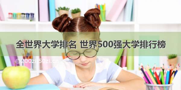 全世界大学排名 世界500强大学排行榜