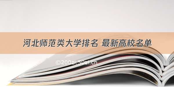 河北师范类大学排名 最新高校名单