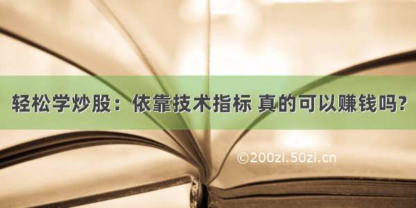 轻松学炒股：依靠技术指标 真的可以赚钱吗?