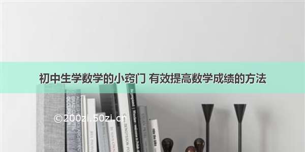 初中生学数学的小窍门 有效提高数学成绩的方法