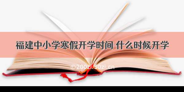 福建中小学寒假开学时间 什么时候开学