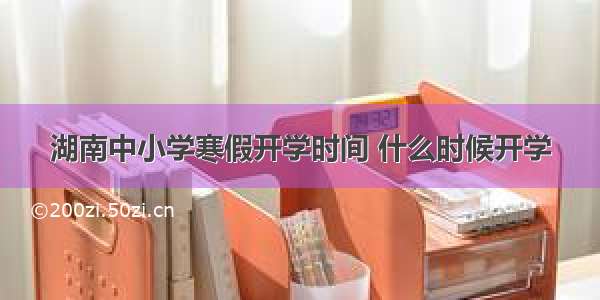 湖南中小学寒假开学时间 什么时候开学