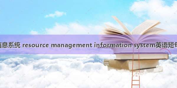 资源管理信息系统 resource management information system英语短句 例句大全