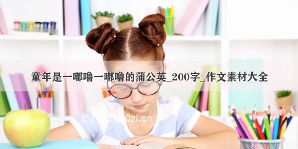 童年是一嘟噜一嘟噜的蒲公英_200字_作文素材大全