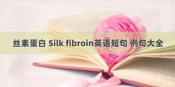 丝素蛋白 Silk fibroin英语短句 例句大全