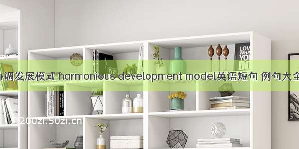 协调发展模式 harmonious development model英语短句 例句大全