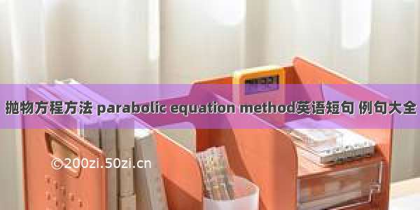 抛物方程方法 parabolic equation method英语短句 例句大全