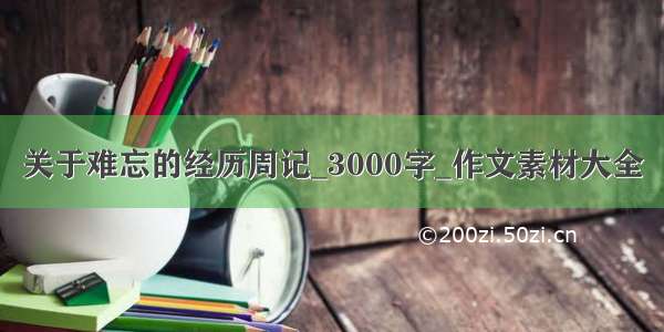 关于难忘的经历周记_3000字_作文素材大全