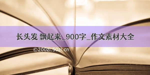 长头发 飘起来_900字_作文素材大全