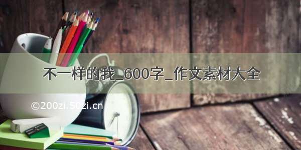 不一样的我_600字_作文素材大全