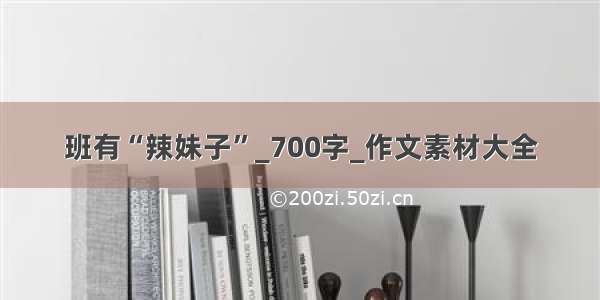 班有“辣妹子”_700字_作文素材大全