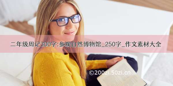 二年级周记300字:参观自然博物馆_250字_作文素材大全