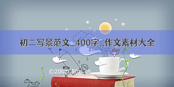 初二写景范文_400字_作文素材大全