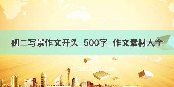 初二写景作文开头_500字_作文素材大全