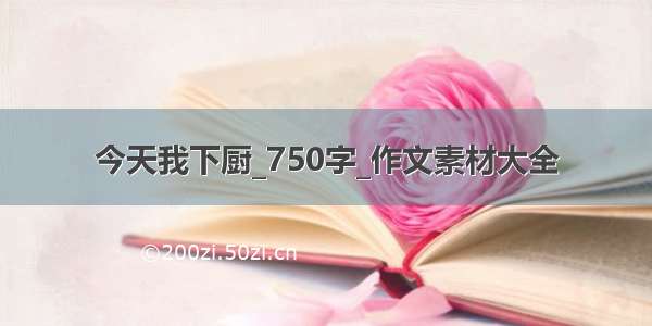 今天我下厨_750字_作文素材大全