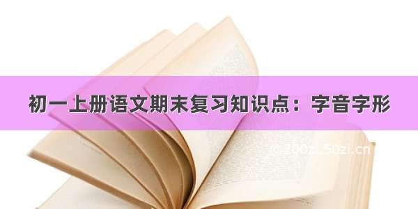 初一上册语文期末复习知识点：字音字形