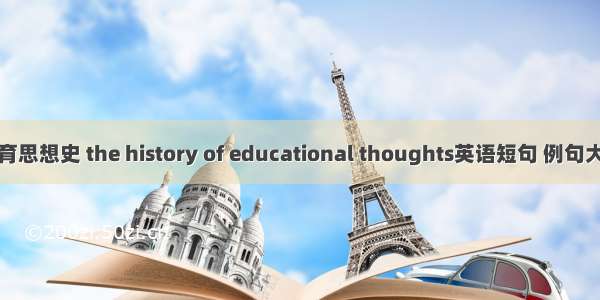 教育思想史 the history of educational thoughts英语短句 例句大全