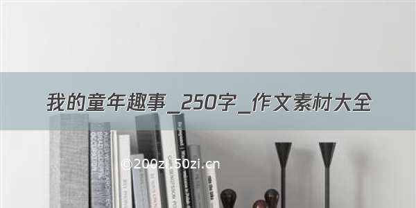 我的童年趣事_250字_作文素材大全