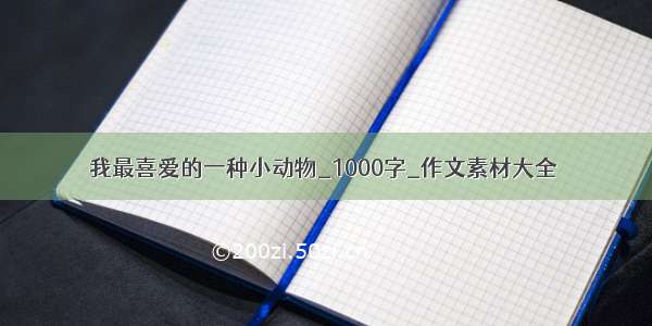 我最喜爱的一种小动物_1000字_作文素材大全