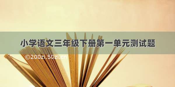 小学语文三年级下册第一单元测试题