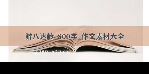 游八达岭_800字_作文素材大全