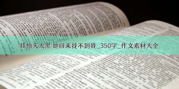 我怕天太黑 她回来找不到我_350字_作文素材大全