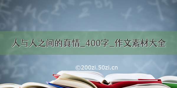 人与人之间的真情_400字_作文素材大全