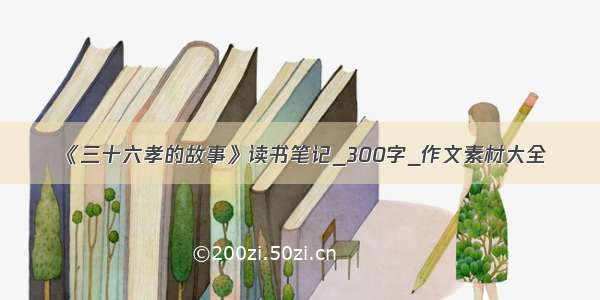 《三十六孝的故事》读书笔记_300字_作文素材大全