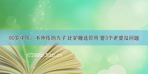 90岁中医：不外传的方子 比驴鞭还管用 娶3个老婆没问题