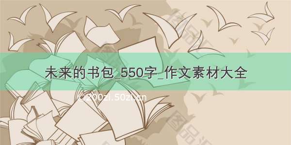 未来的书包_550字_作文素材大全