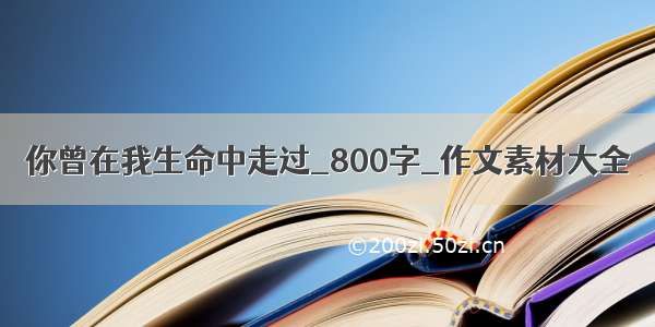 你曾在我生命中走过_800字_作文素材大全