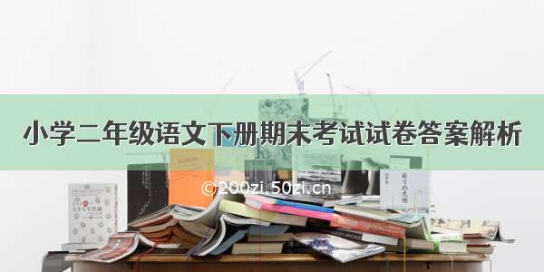 小学二年级语文下册期末考试试卷答案解析