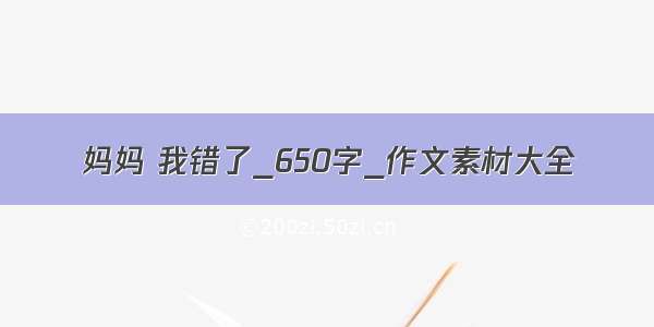 妈妈 我错了_650字_作文素材大全