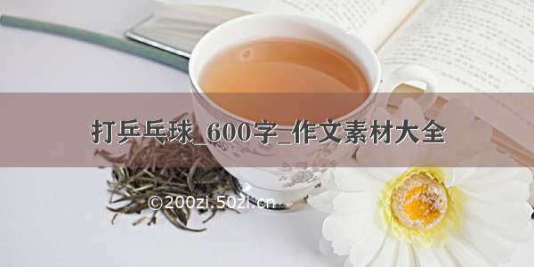 打乒乓球_600字_作文素材大全