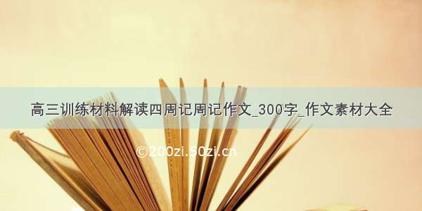 高三训练材料解读四周记周记作文_300字_作文素材大全