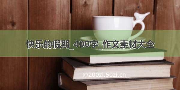 快乐的假期_400字_作文素材大全