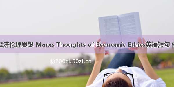 马克思经济伦理思想 Marxs Thoughts of Economic Ethics英语短句 例句大全