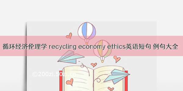 循环经济伦理学 recycling economy ethics英语短句 例句大全