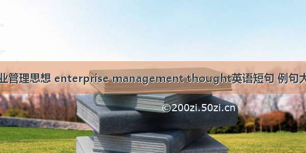 企业管理思想 enterprise management thought英语短句 例句大全