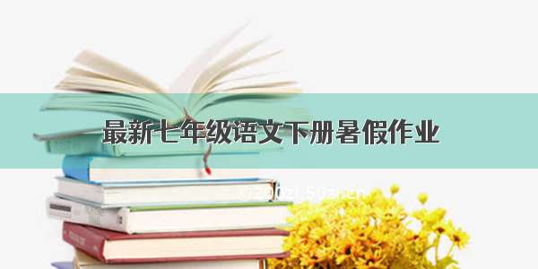 最新七年级语文下册暑假作业