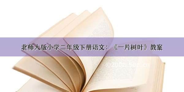 北师大版小学二年级下册语文：《一片树叶》教案