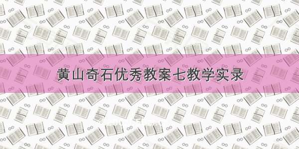 黄山奇石优秀教案七教学实录