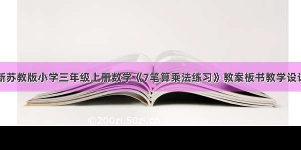 新苏教版小学三年级上册数学《7笔算乘法练习》教案板书教学设计