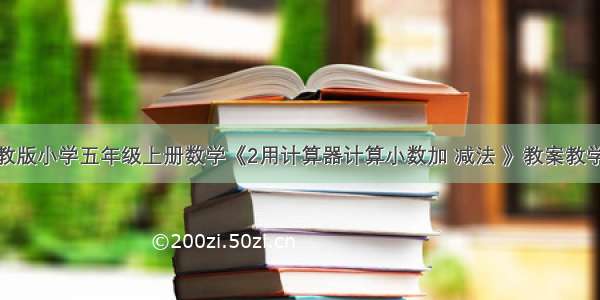 新苏教版小学五年级上册数学《2用计算器计算小数加 减法 》教案教学设计