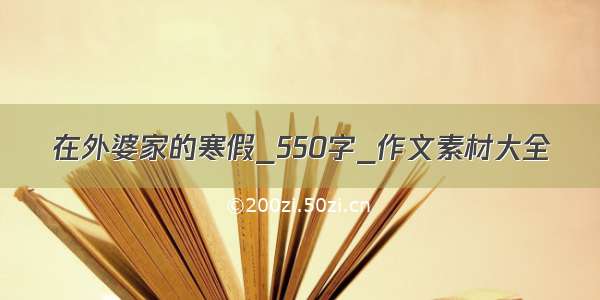 在外婆家的寒假_550字_作文素材大全