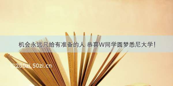 机会永远只给有准备的人 恭喜W同学圆梦悉尼大学！