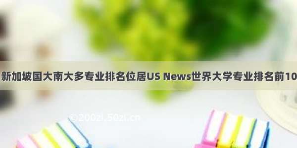 新加坡国大南大多专业排名位居US News世界大学专业排名前10