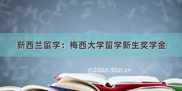 新西兰留学：梅西大学留学新生奖学金