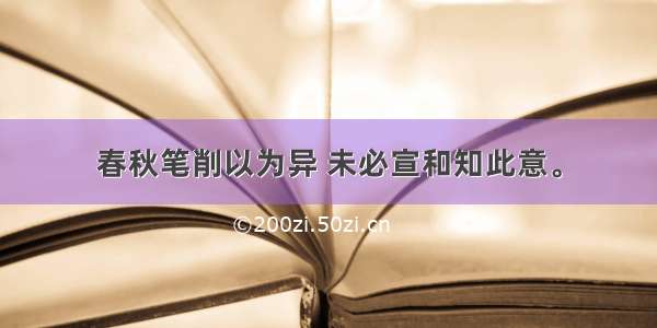 春秋笔削以为异 未必宣和知此意。