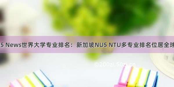 最新US News世界大学专业排名：新加坡NUS NTU多专业排名位居全球前10！